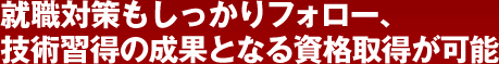 Point3　就職対策もしっかりフォロー、技術習得の成果となる資格取得が可能